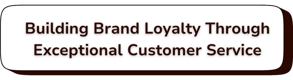 Header 1 Building Brand Loyalty Through Exceptional Customer Service